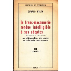 La Franc-Maçonnerie rendue intelligible à ses adeptes Sa philosophie, son objet, sa méthode, ses moyens - T3 Le Maître